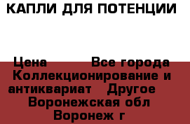 КАПЛИ ДЛЯ ПОТЕНЦИИ  › Цена ­ 990 - Все города Коллекционирование и антиквариат » Другое   . Воронежская обл.,Воронеж г.